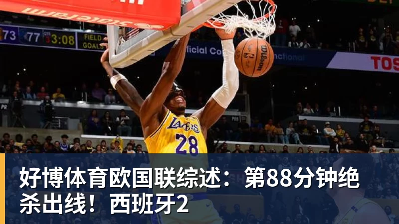 好博体育欧国联综述：第88分钟绝杀出线！西班牙2